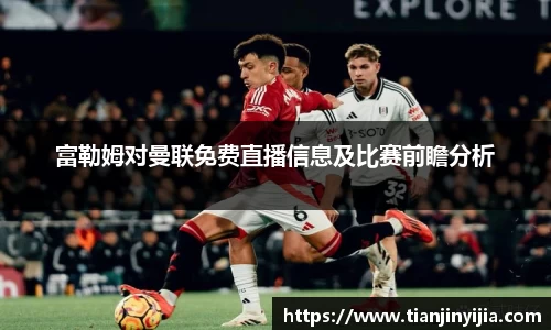 富勒姆对曼联免费直播信息及比赛前瞻分析