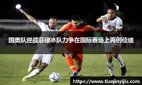 国奥队迎战菲律冰队力争在国际赛场上再创佳绩