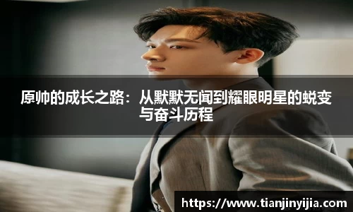 原帅的成长之路：从默默无闻到耀眼明星的蜕变与奋斗历程