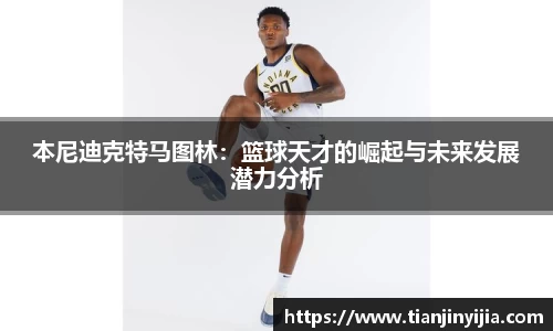 本尼迪克特马图林：篮球天才的崛起与未来发展潜力分析
