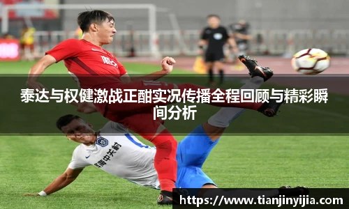 泰达与权健激战正酣实况传播全程回顾与精彩瞬间分析