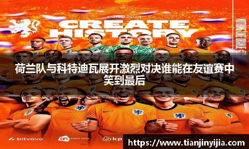 荷兰队与科特迪瓦展开激烈对决谁能在友谊赛中笑到最后