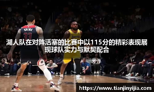 湖人队在对阵活塞的比赛中以115分的精彩表现展现球队实力与默契配合