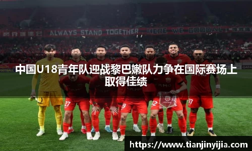 中国U18青年队迎战黎巴嫩队力争在国际赛场上取得佳绩