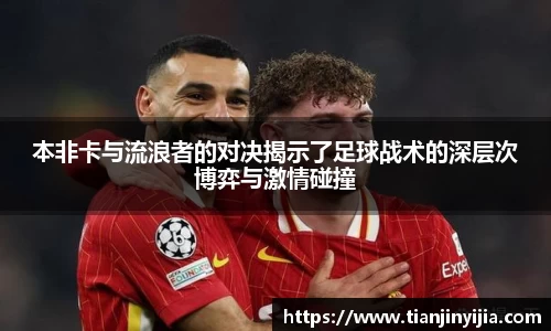 本非卡与流浪者的对决揭示了足球战术的深层次博弈与激情碰撞