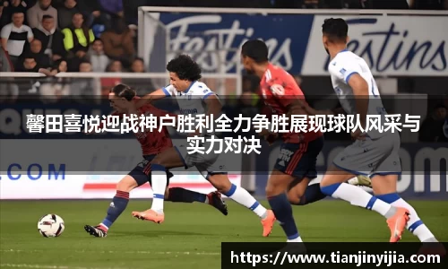 馨田喜悦迎战神户胜利全力争胜展现球队风采与实力对决