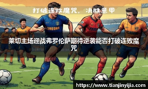 莱切主场迎战弗罗伦萨期待逆袭能否打破连败魔咒