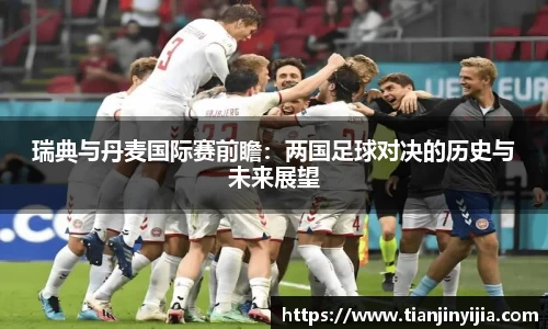 瑞典与丹麦国际赛前瞻：两国足球对决的历史与未来展望